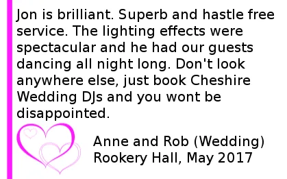 Rookery-Hall-DJ-Review - Jon is brilliant. Superb and hastle free service. The lighting effects were spectacular and he had our guests dancing all night long. Don't look anywhere else, just book Cheshire Wedding DJs and you wont be disappointed.